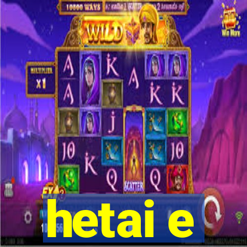 hetai e
